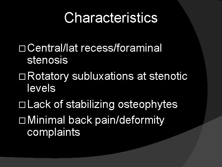 Characteristics � Central/lat recess/foraminal stenosis � Rotatory subluxations at stenotic levels � Lack of