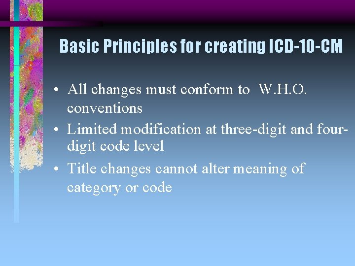 Basic Principles for creating ICD-10 -CM • All changes must conform to W. H.