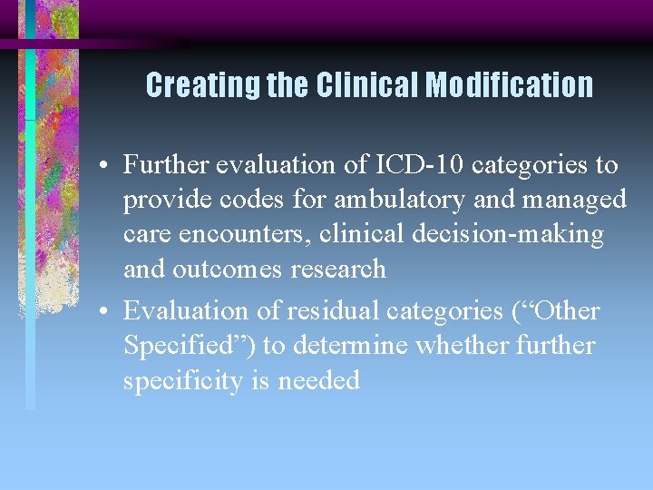 Creating the Clinical Modification • Further evaluation of ICD-10 categories to provide codes for