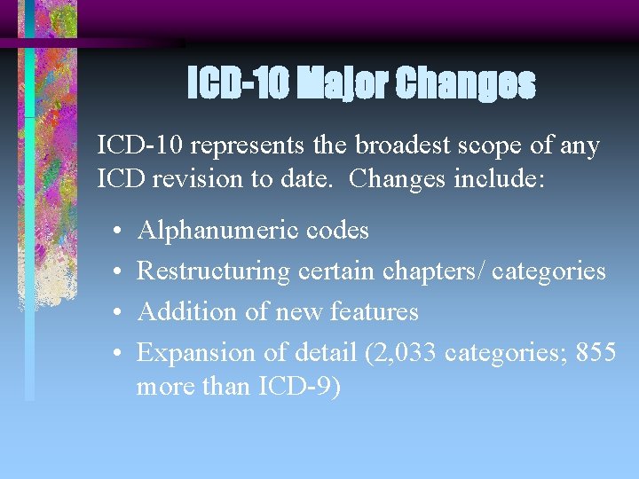 ICD-10 Major Changes ICD-10 represents the broadest scope of any ICD revision to date.
