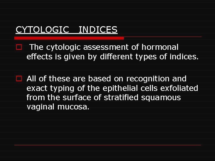 CYTOLOGIC INDICES o The cytologic assessment of hormonal effects is given by different types CYTOLOGIC INDICES o The cytologic assessment of hormonal effects is given by different types