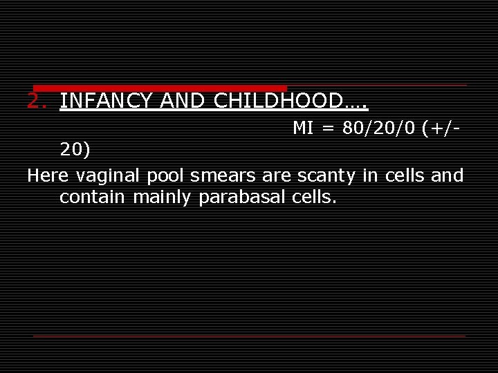 2. INFANCY AND CHILDHOOD…. MI = 80/20/0 (+/- 20) Here vaginal pool smears are 2. INFANCY AND CHILDHOOD…. MI = 80/20/0 (+/- 20) Here vaginal pool smears are