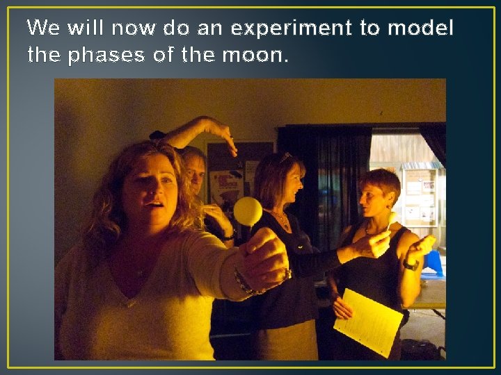 We will now do an experiment to model the phases of the moon. 