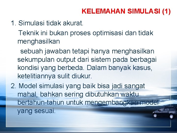 KELEMAHAN SIMULASI (1) 1. Simulasi tidak akurat. Teknik ini bukan proses optimisasi dan tidak