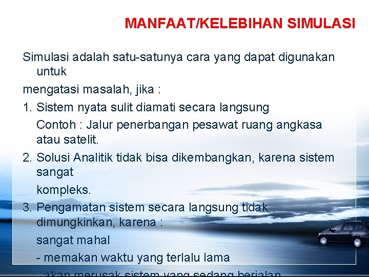 MANFAAT/KELEBIHAN SIMULASI Simulasi adalah satu-satunya cara yang dapat digunakan untuk mengatasi masalah, jika :