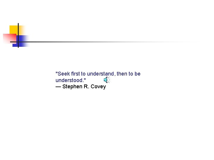 "Seek first to understand, then to be understood. " — Stephen R. Covey 