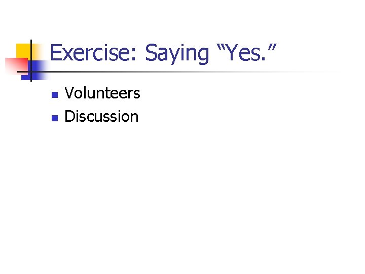 Exercise: Saying “Yes. ” n n Volunteers Discussion 