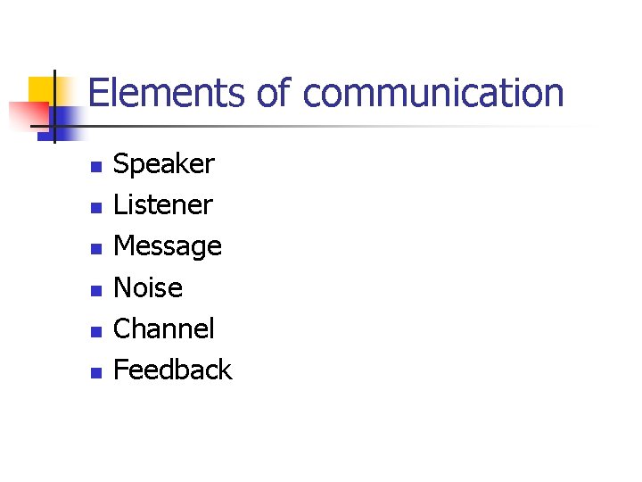 Elements of communication n n n Speaker Listener Message Noise Channel Feedback 