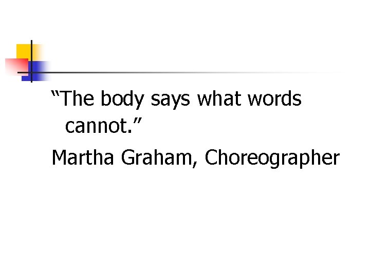 “The body says what words cannot. ” Martha Graham, Choreographer 