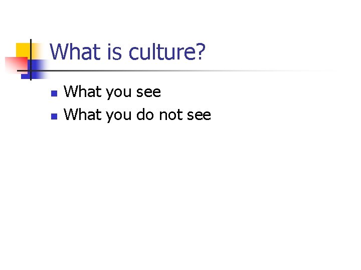 What is culture? n n What you see What you do not see 