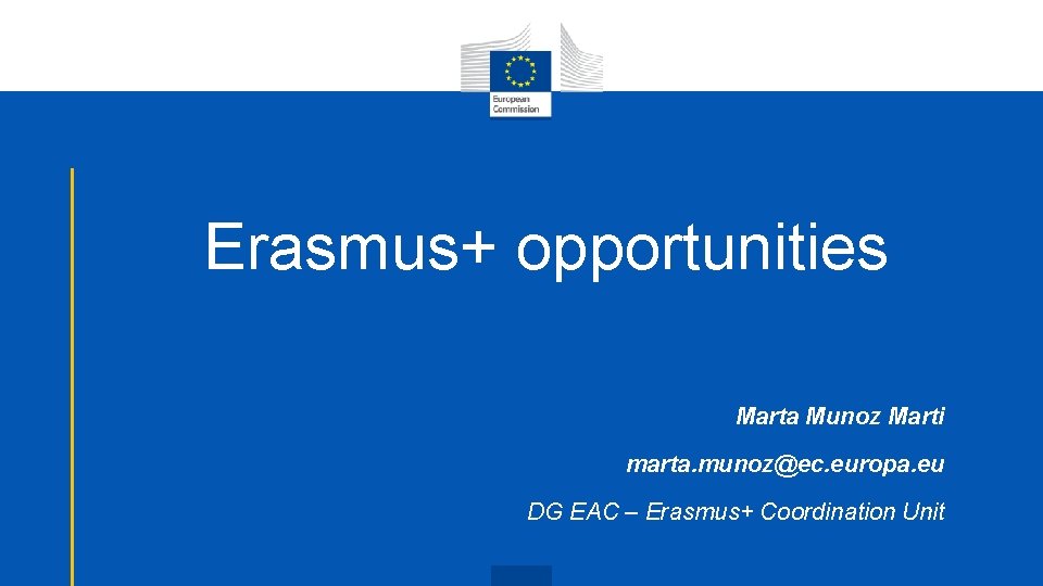 Erasmus+ opportunities Marta Munoz Marti marta. munoz@ec. europa. eu DG EAC – Erasmus+ Coordination