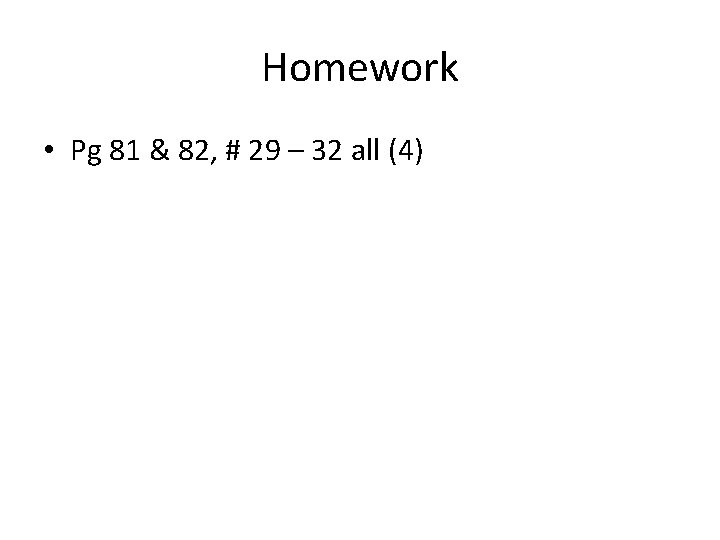 Homework • Pg 81 & 82, # 29 – 32 all (4) 