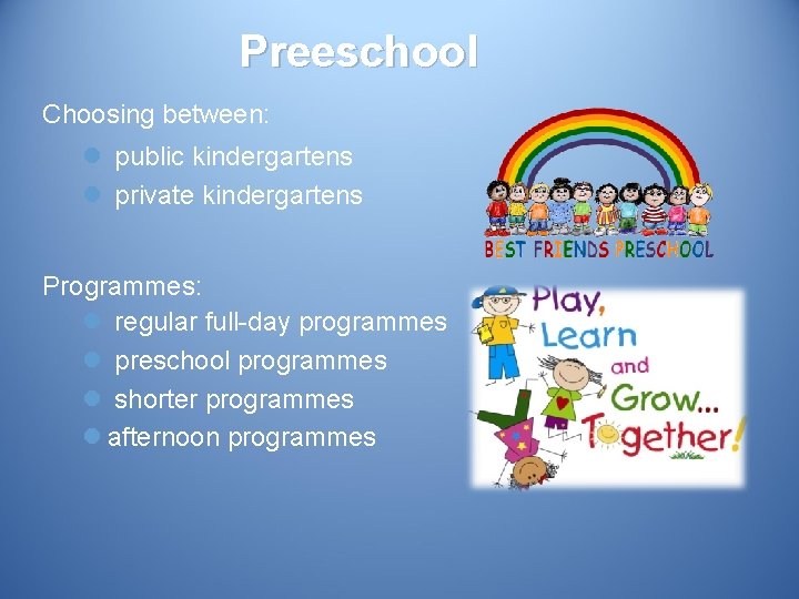 Preeschool Choosing between: l public kindergartens l private kindergartens Programmes: l regular full-day programmes