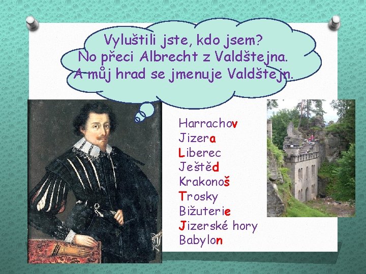 Vyluštili jste, kdo jsem? No přeci Albrecht z Valdštejna. A můj hrad se jmenuje