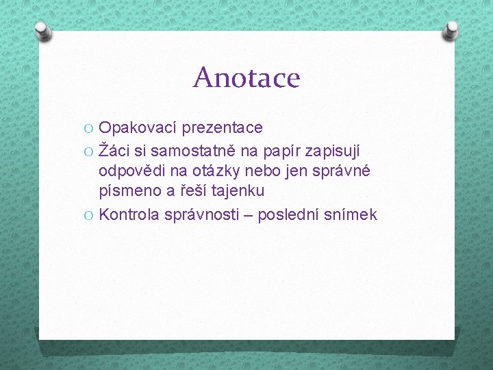 Anotace O Opakovací prezentace O Žáci si samostatně na papír zapisují odpovědi na otázky