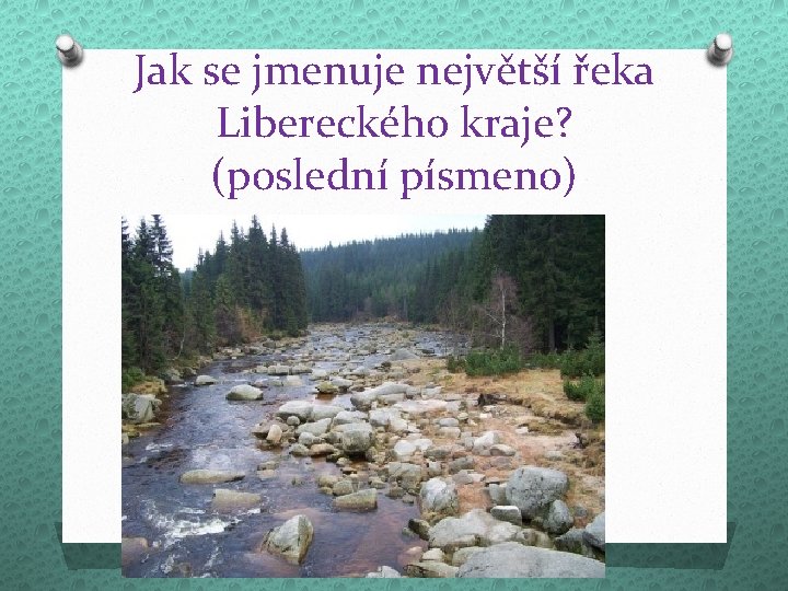 Jak se jmenuje největší řeka Libereckého kraje? (poslední písmeno) 