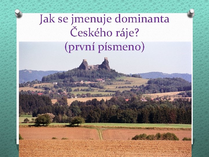 Jak se jmenuje dominanta Českého ráje? (první písmeno) 