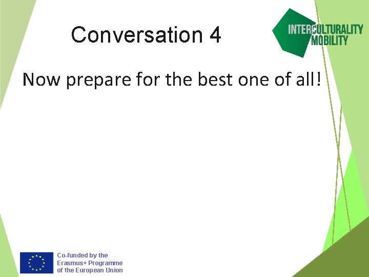 Conversation 4 Now prepare for the best one of all! Co-funded by the Erasmus+