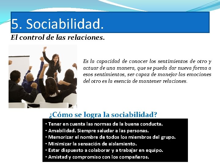 5. Sociabilidad. El control de las relaciones. Es la capacidad de conocer los sentimientos