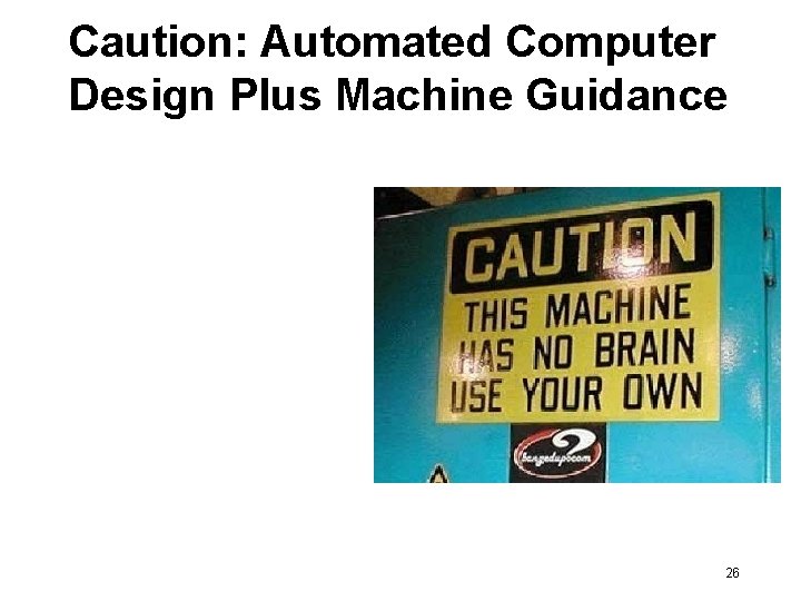Caution: Automated Computer Design Plus Machine Guidance 26 