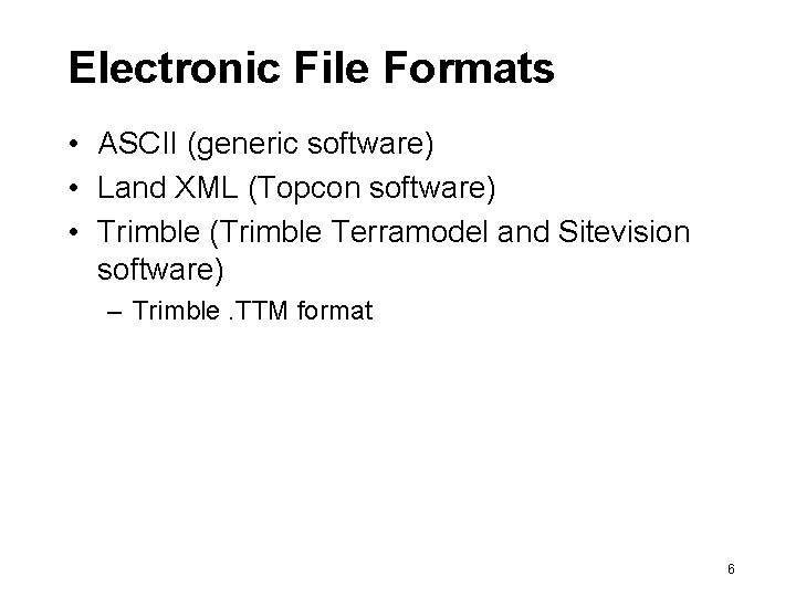 Electronic File Formats • ASCII (generic software) • Land XML (Topcon software) • Trimble
