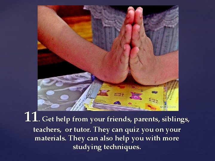 11. Get help from your friends, parents, siblings, teachers, or tutor. They can quiz
