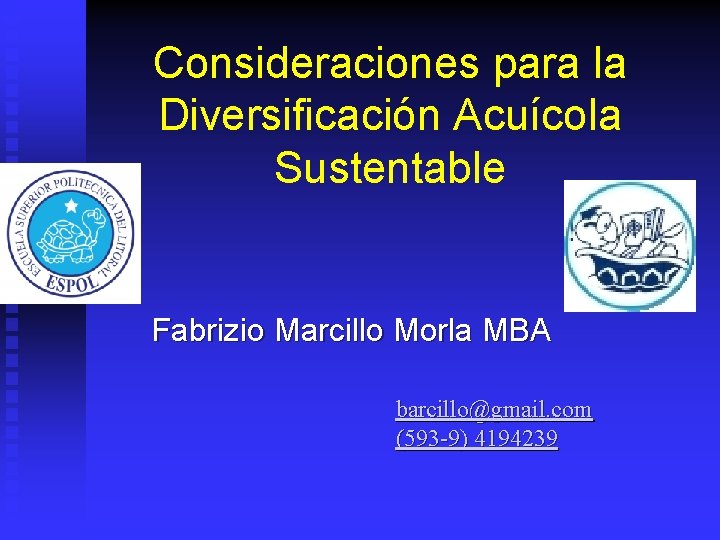 Consideraciones para la Diversificación Acuícola Sustentable Fabrizio Marcillo Morla MBA barcillo@gmail. com (593 -9)