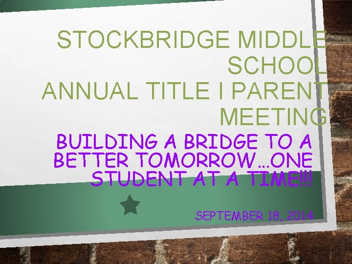 STOCKBRIDGE MIDDLE SCHOOL ANNUAL TITLE I PARENT MEETING BUILDING A BRIDGE TO A BETTER