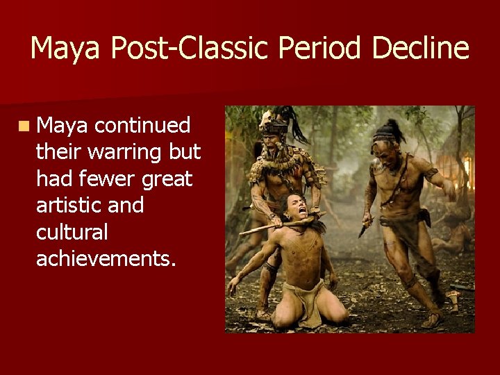 Maya Post-Classic Period Decline n Maya continued their warring but had fewer great artistic