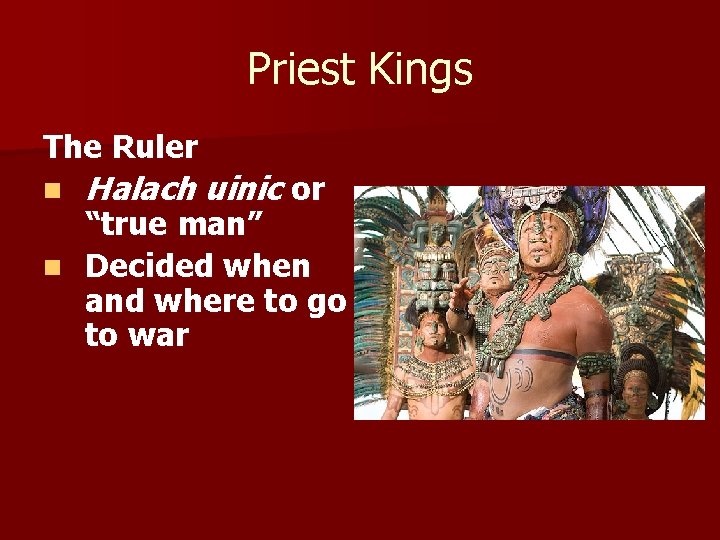 Priest Kings The Ruler n Halach uinic or “true man” n Decided when and