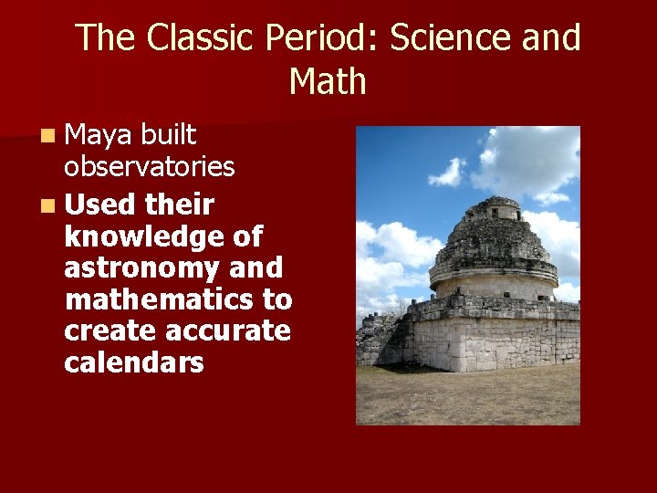 The Classic Period: Science and Math n Maya built observatories n Used their knowledge