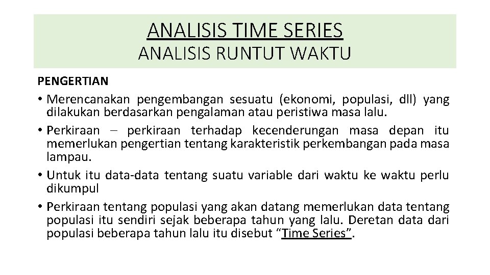 ANALISIS TIME SERIES ANALISIS RUNTUT WAKTU PENGERTIAN • Merencanakan pengembangan sesuatu (ekonomi, populasi, dll)