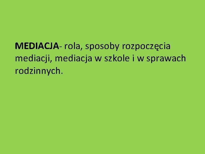 MEDIACJA- rola, sposoby rozpoczęcia mediacji, mediacja w szkole i w sprawach rodzinnych. 