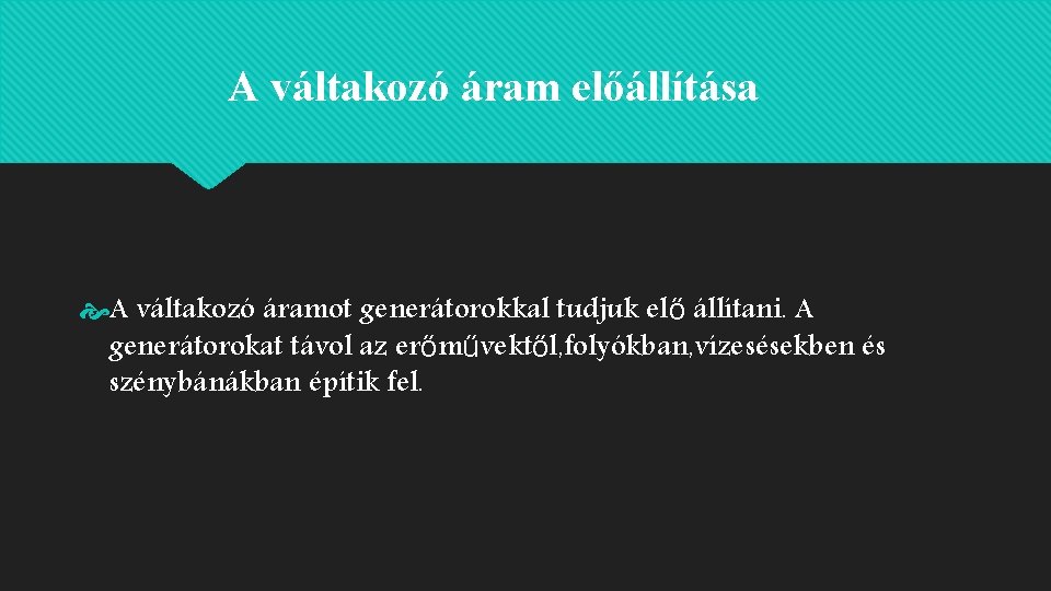 A váltakozó áram előállítása A váltakozó áramot generátorokkal tudjuk elő állítani. A generátorokat távol