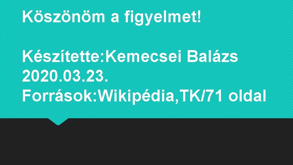 Köszönöm a figyelmet! Készítette: Kemecsei Balázs 2020. 03. 23. Források: Wikipédia, TK/71 oldal 