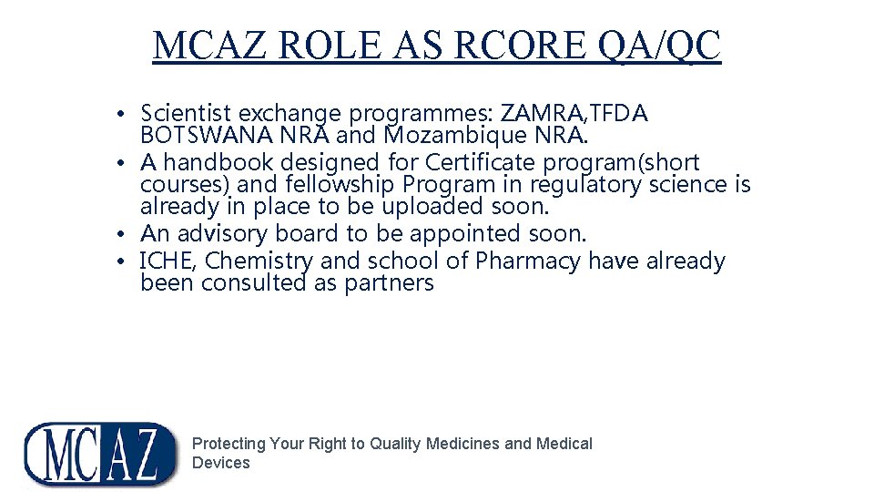 MCAZ ROLE AS RCORE QA/QC • Scientist exchange programmes: ZAMRA, TFDA BOTSWANA NRA and