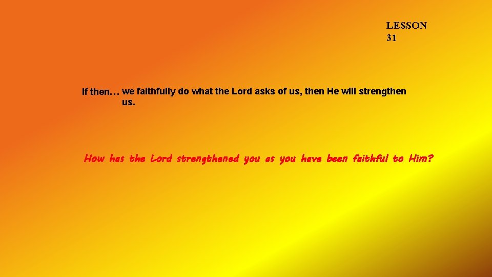 LESSON 31 If then… we faithfully do what the Lord asks of us, then