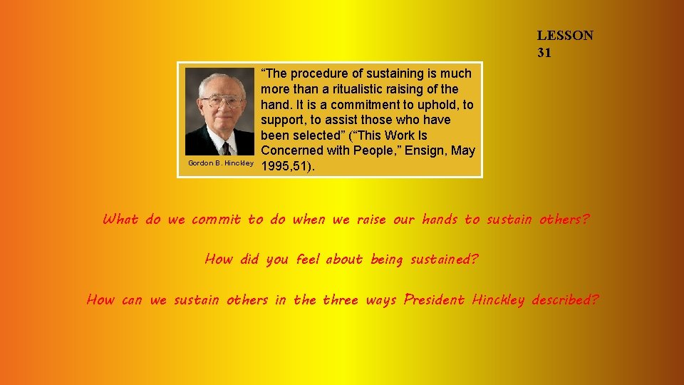 LESSON 31 Gordon B. Hinckley “The procedure of sustaining is much more than a