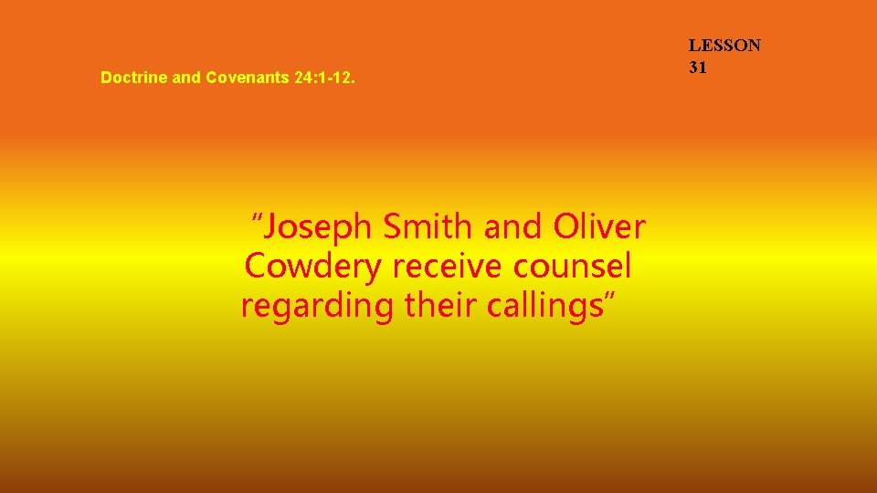 Doctrine and Covenants 24: 1 -12. “Joseph Smith and Oliver Cowdery receive counsel regarding