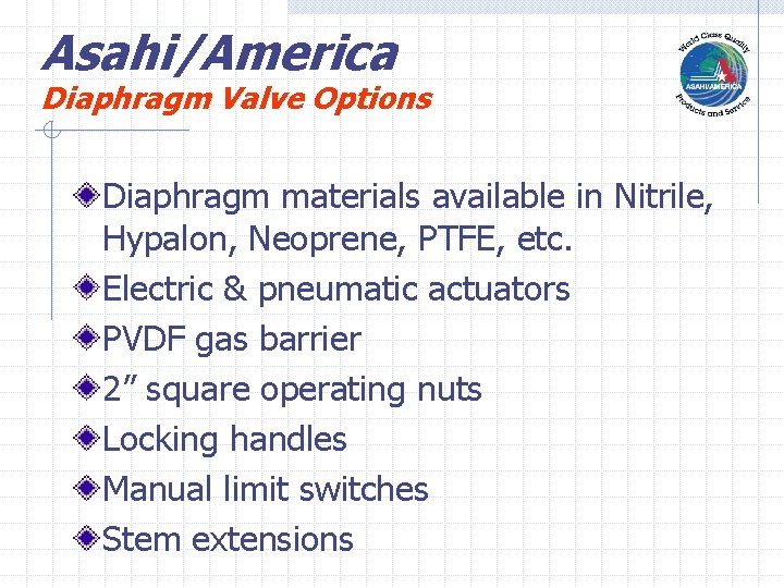 Asahi/America Diaphragm Valve Options Diaphragm materials available in Nitrile, Hypalon, Neoprene, PTFE, etc. Electric