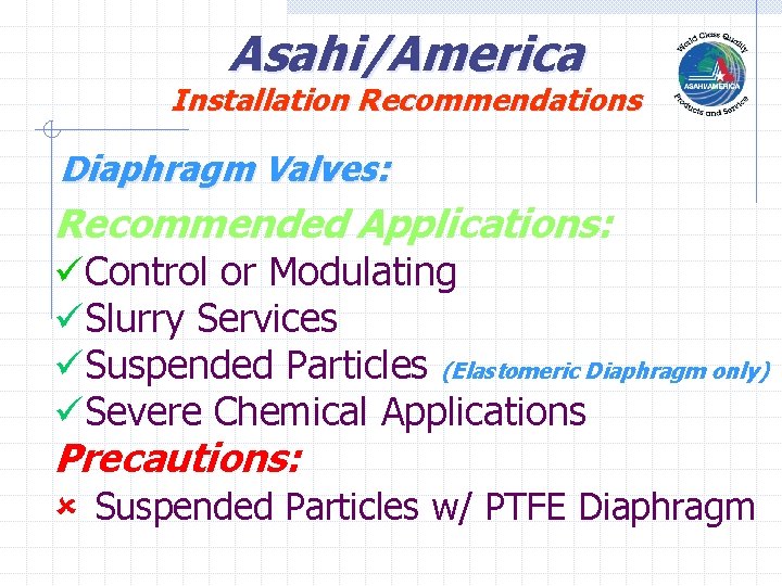 Asahi/America Installation Recommendations Diaphragm Valves: Recommended Applications: üControl or Modulating üSlurry Services üSuspended Particles