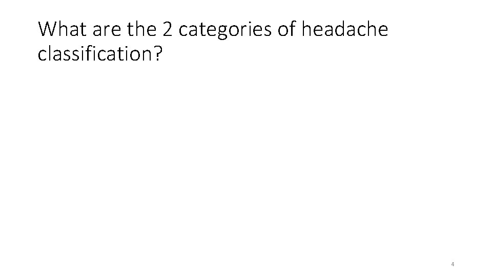 What are the 2 categories of headache classification? 4 
