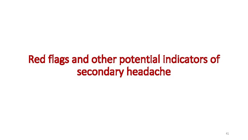 Red flags and other potential indicators of secondary headache 41 