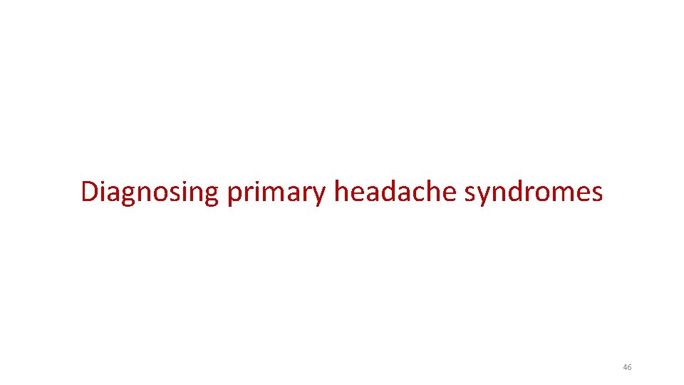 Diagnosing primary headache syndromes 46 