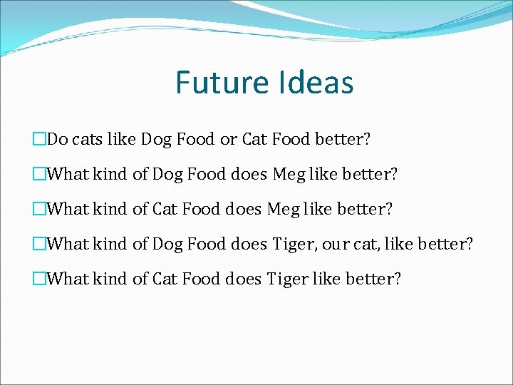 Future Ideas �Do cats like Dog Food or Cat Food better? �What kind of
