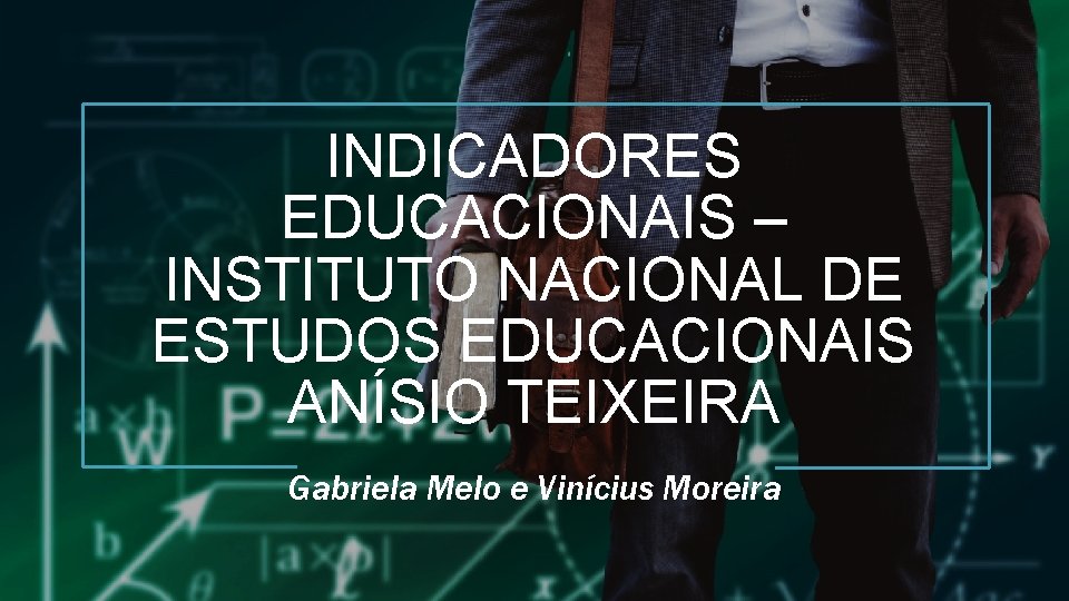 INDICADORES EDUCACIONAIS – INSTITUTO NACIONAL DE ESTUDOS EDUCACIONAIS ANÍSIO TEIXEIRA Gabriela Melo e Vinícius