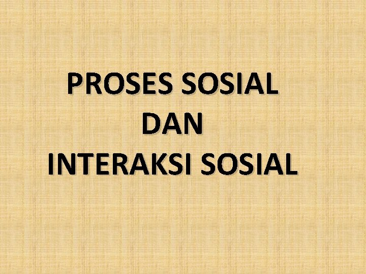 PROSES SOSIAL DAN INTERAKSI SOSIAL 