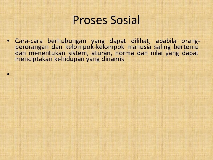 Proses Sosial • Cara-cara berhubungan yang dapat dilihat, apabila orangperorangan dan kelompok-kelompok manusia saling