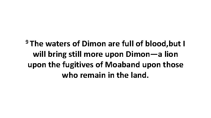 9 The waters of Dimon are full of blood, but I will bring still