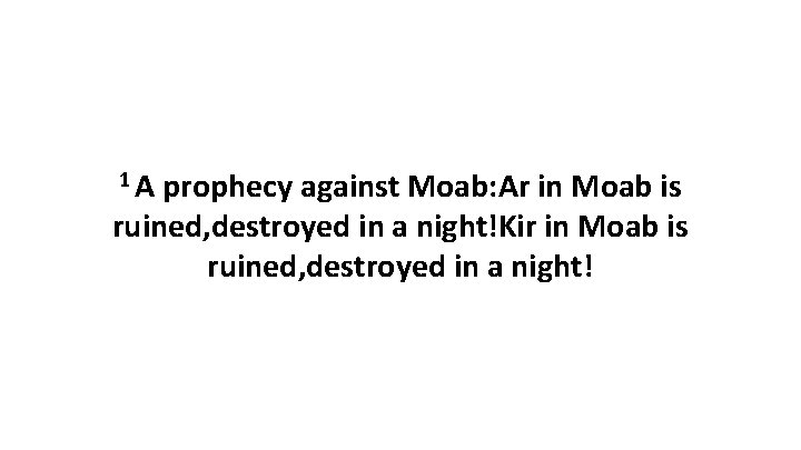1 A prophecy against Moab: Ar in Moab is ruined, destroyed in a night!Kir